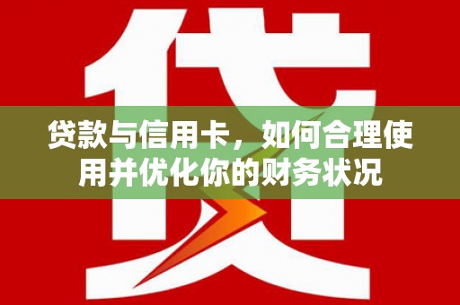 临河贷款与信用卡，如何合理使用并优化你的财务状况