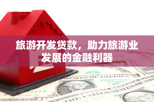 临河旅游开发贷款，助力旅游业发展的金融利器
