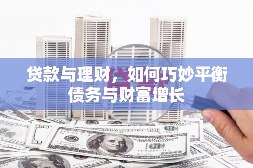 临河贷款与理财，如何巧妙平衡债务与财富增长