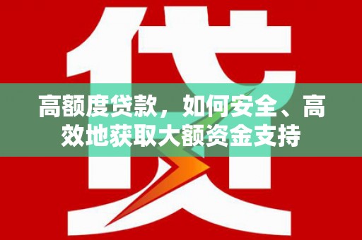 临河高额度贷款，如何安全、高效地获取大额资金支持