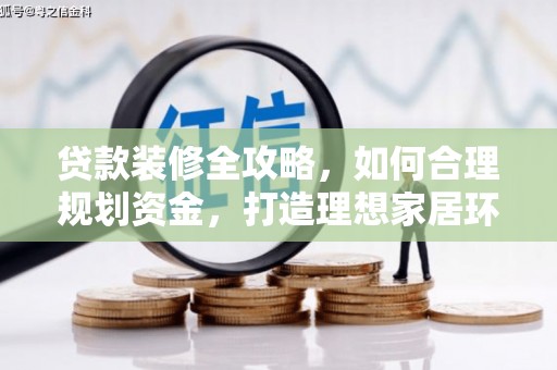 临河贷款装修全攻略，如何合理规划资金，打造理想家居环境