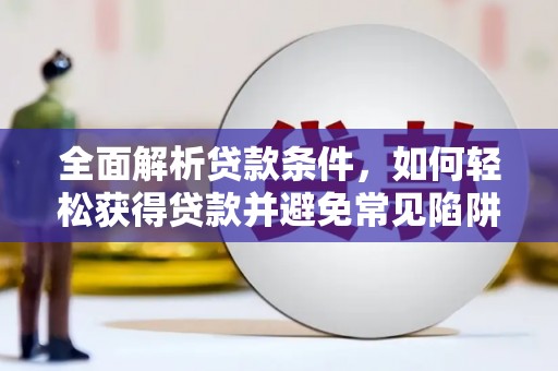 临河全面解析贷款条件，如何轻松获得贷款并避免常见陷阱