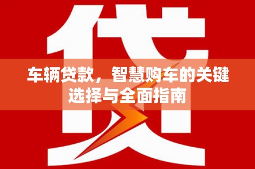 临河车辆贷款，智慧购车的关键选择与全面指南