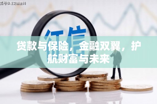 临河贷款与保险，金融双翼，护航财富与未来