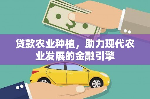 临河贷款农业种植，助力现代农业发展的金融引擎