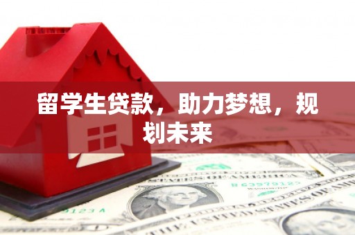 临河留学生贷款，助力梦想，规划未来