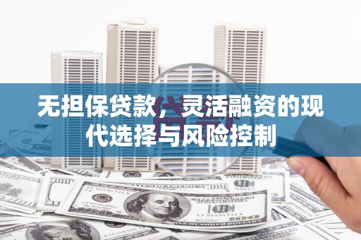 临河无担保贷款，灵活融资的现代选择与风险控制