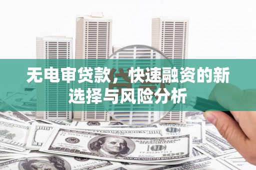 临河无电审贷款，快速融资的新选择与风险分析