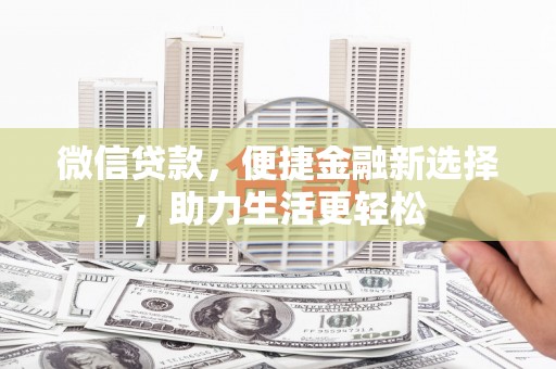 临河微信贷款，便捷金融新选择，助力生活更轻松