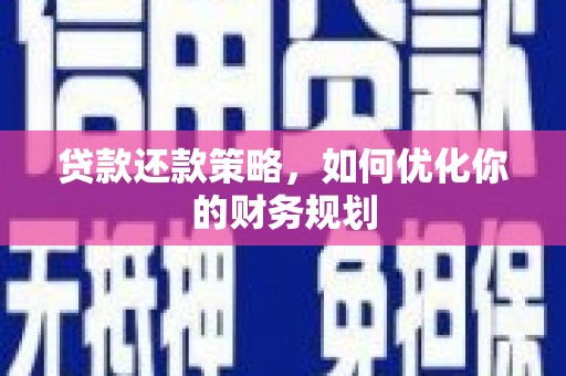 临河贷款还款策略，如何优化你的财务规划