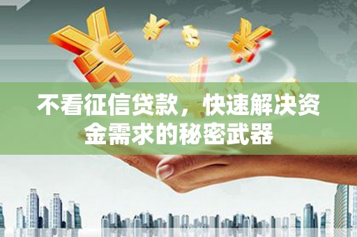 临河不看征信贷款，快速解决资金需求的秘密武器