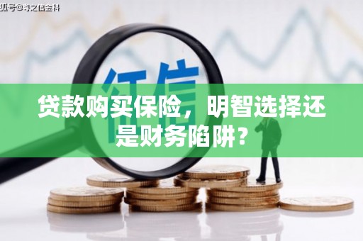 临河贷款购买保险，明智选择还是财务陷阱？