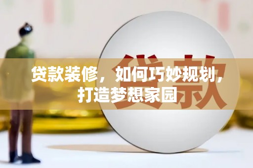 临河贷款装修，如何巧妙规划，打造梦想家园