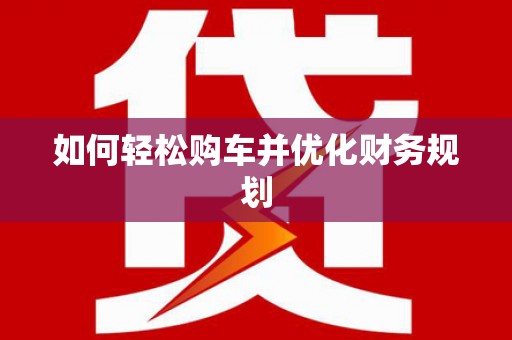 临河如何轻松购车并优化财务规划