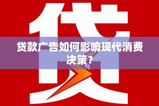 临河贷款广告如何影响现代消费决策？