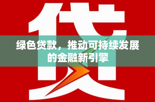临河绿色贷款，推动可持续发展的金融新引擎