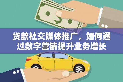 临河贷款社交媒体推广，如何通过数字营销提升业务增长