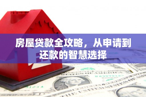 临河房屋贷款全攻略，从申请到还款的智慧选择