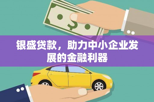 临河银盛贷款，助力中小企业发展的金融利器