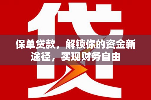 临河保单贷款，解锁你的资金新途径，实现财务自由