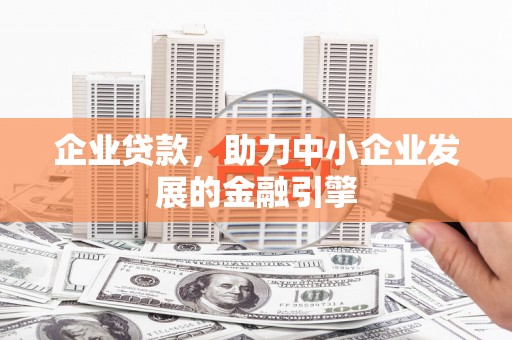 临河企业贷款，助力中小企业发展的金融引擎