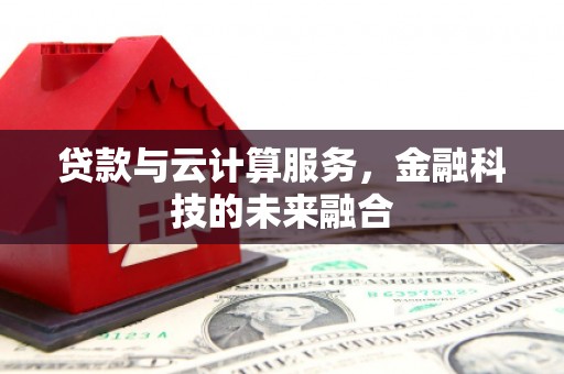 临河贷款与云计算服务，金融科技的未来融合