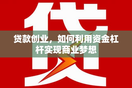 临河贷款创业，如何利用资金杠杆实现商业梦想