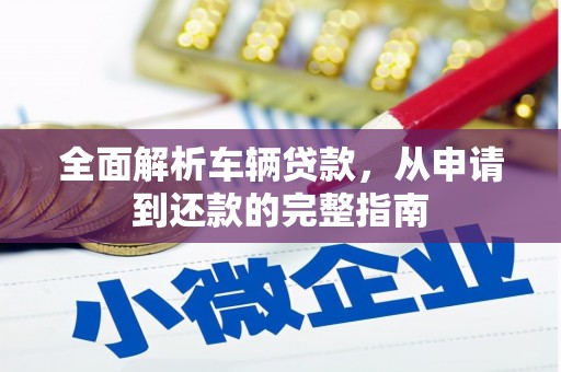 临河全面解析车辆贷款，从申请到还款的完整指南