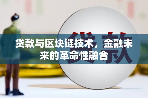 临河贷款与区块链技术，金融未来的革命性融合