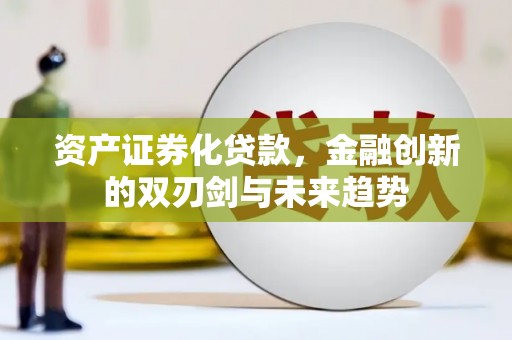 临河资产证券化贷款，金融创新的双刃剑与未来趋势