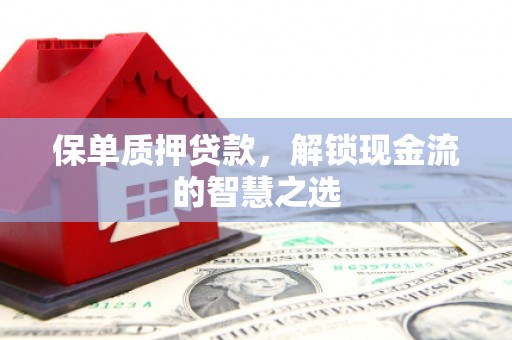 临河保单质押贷款，解锁现金流的智慧之选