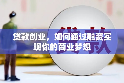 临河贷款创业，如何通过融资实现你的商业梦想