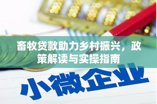 临河畜牧贷款助力乡村振兴，政策解读与实操指南