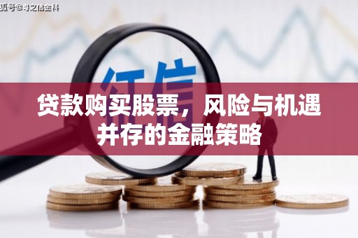 临河贷款购买股票，风险与机遇并存的金融策略