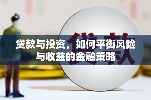 临河贷款与投资，如何平衡风险与收益的金融策略
