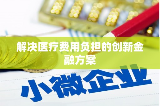 临河解决医疗费用负担的创新金融方案