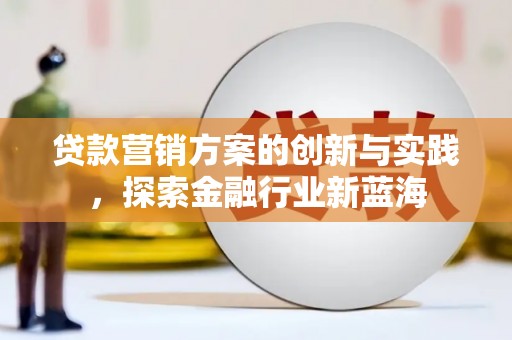 临河贷款营销方案的创新与实践，探索金融行业新蓝海