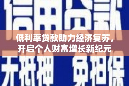 临河低利率贷款助力经济复苏，开启个人财富增长新纪元