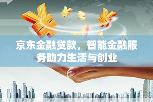 临河京东金融贷款，智能金融服务助力生活与创业