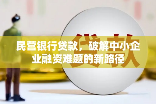 临河民营银行贷款，破解中小企业融资难题的新路径
