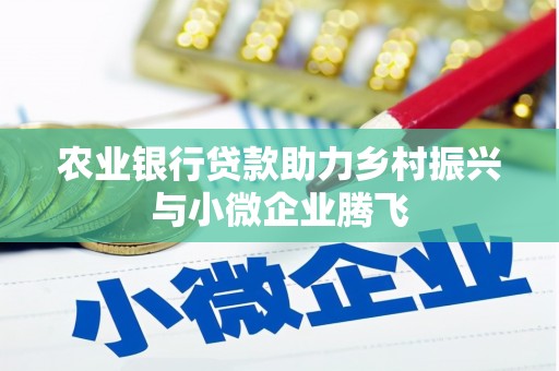 临河农业银行贷款助力乡村振兴与小微企业腾飞