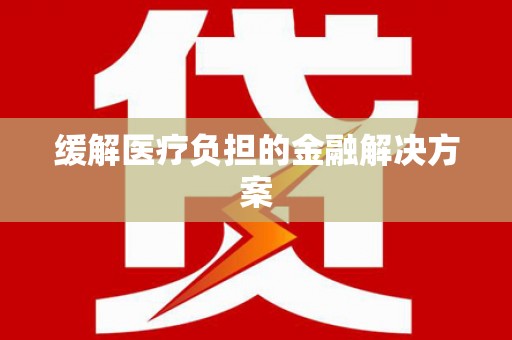 临河缓解医疗负担的金融解决方案
