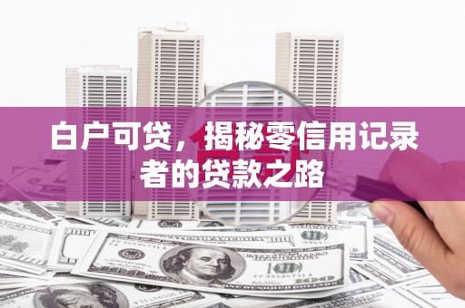 临河白户可贷，揭秘零信用记录者的贷款之路