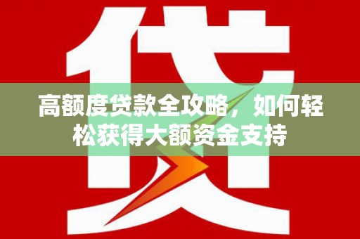 临河高额度贷款全攻略，如何轻松获得大额资金支持