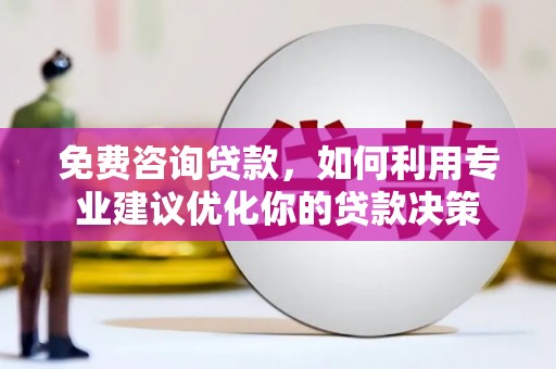 临河免费咨询贷款，如何利用专业建议优化你的贷款决策
