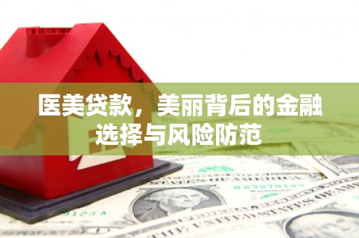 临河医美贷款，美丽背后的金融选择与风险防范