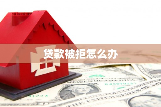 临河贷款被拒怎么办