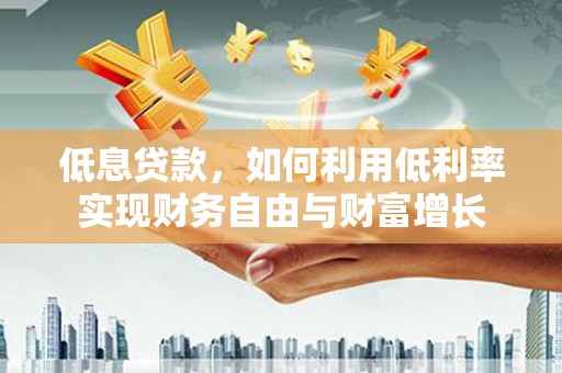 临河低息贷款，如何利用低利率实现财务自由与财富增长
